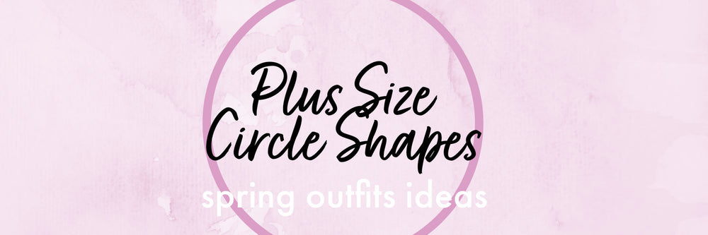 Spring Outfits for Plus Size Circle (or Apple) Shaped Women